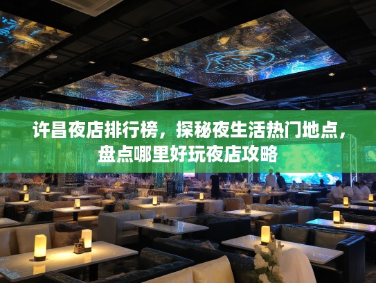 许昌夜店排行榜，探秘夜生活热门地点，盘点哪里好玩夜店攻略
