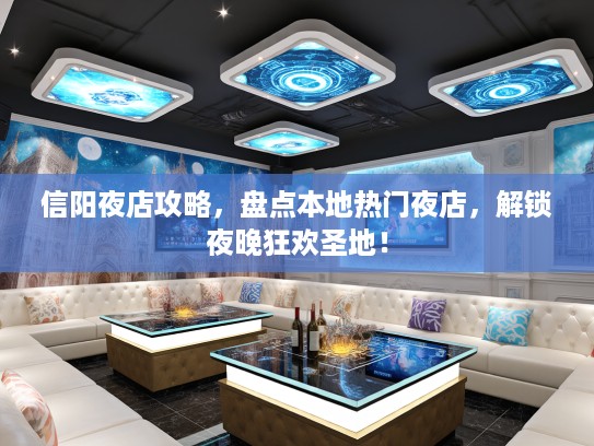 信阳夜店攻略，盘点本地热门夜店，解锁夜晚狂欢圣地！
