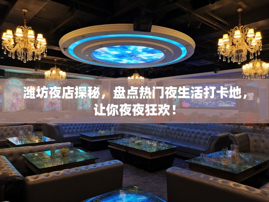 潍坊夜店探秘，盘点热门夜生活打卡地，让你夜夜狂欢！