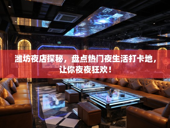 潍坊夜店探秘，盘点热门夜生活打卡地，让你夜夜狂欢！