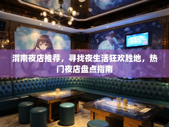 渭南夜店推荐，寻找夜生活狂欢胜地，热门夜店盘点指南