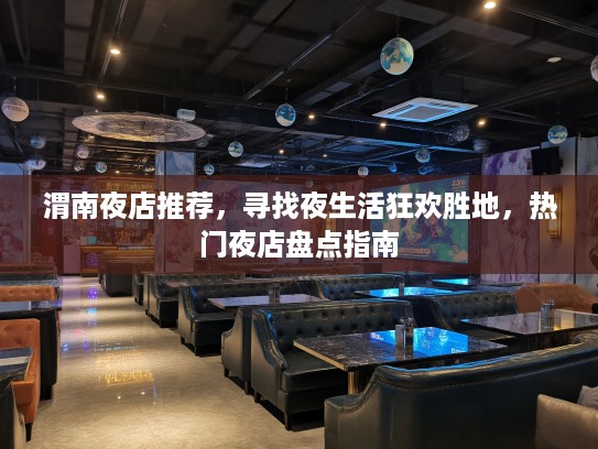 渭南夜店推荐，寻找夜生活狂欢胜地，热门夜店盘点指南