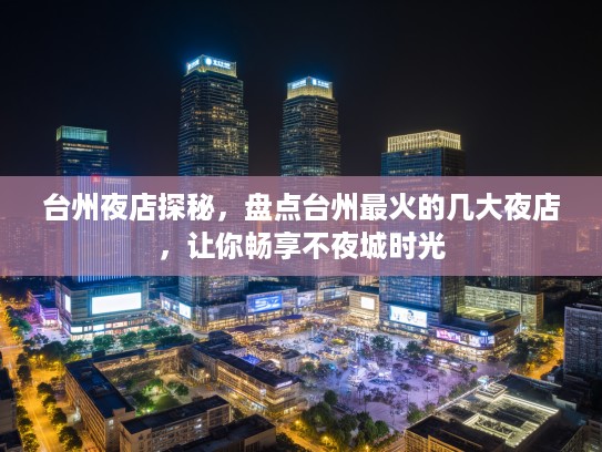 台州夜店探秘，盘点台州最火的几大夜店，让你畅享不夜城时光