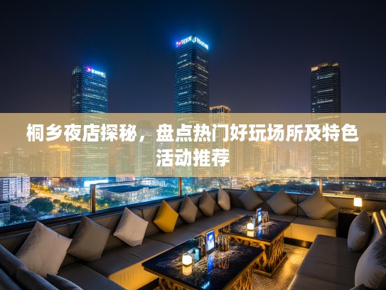 桐乡夜店探秘，盘点热门好玩场所及特色活动推荐