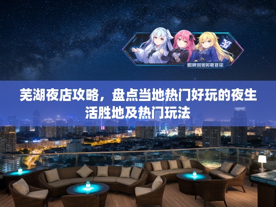 芜湖夜店攻略，盘点当地热门好玩的夜生活胜地及热门玩法