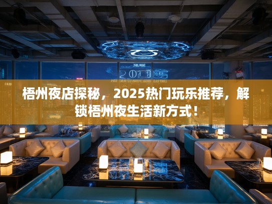 梧州夜店探秘，2025热门玩乐推荐，解锁梧州夜生活新方式！