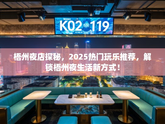 梧州夜店探秘，2025热门玩乐推荐，解锁梧州夜生活新方式！