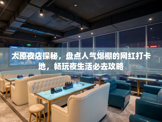 太原夜店探秘，盘点人气爆棚的网红打卡地，畅玩夜生活必去攻略