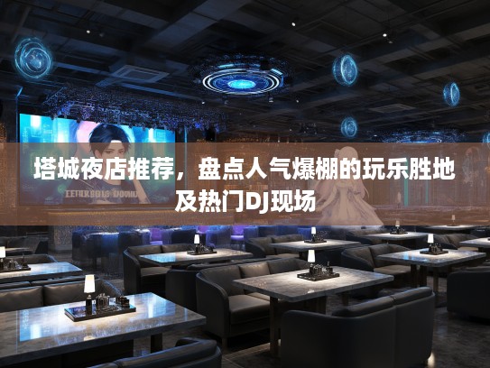 塔城夜店推荐,盘点人气爆棚的玩乐胜地及热门DJ现场 塔城夜店推荐,盘点人气爆棚的玩乐胜地及热门DJ现场