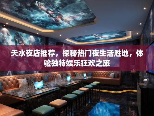 天水夜店推荐，探秘热门夜生活胜地，体验独特娱乐狂欢之旅