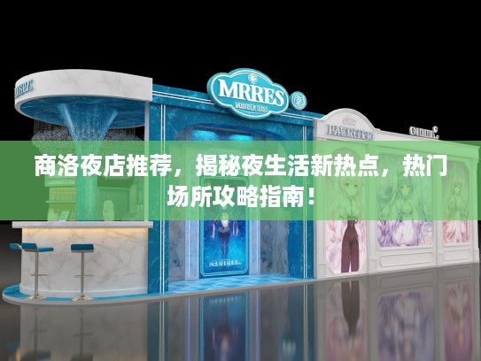 商洛夜店推荐，揭秘夜生活新热点，热门场所攻略指南！