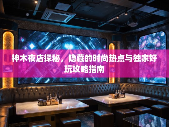 神木夜店探秘，隐藏的时尚热点与独家好玩攻略指南