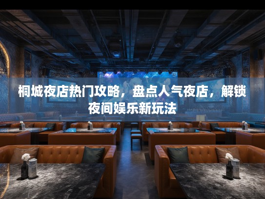 桐城夜店热门攻略,盘点人气夜店,解锁夜间娱乐新玩法 桐城夜店热门攻略,盘点人气夜店,解锁夜间娱乐新玩法