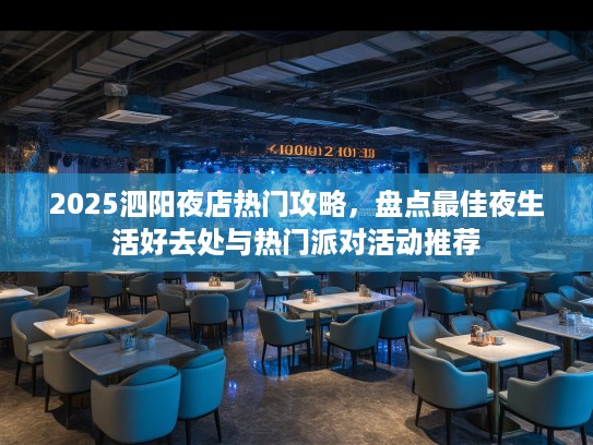 2025泗阳夜店热门攻略，盘点最佳夜生活好去处与热门派对活动推荐