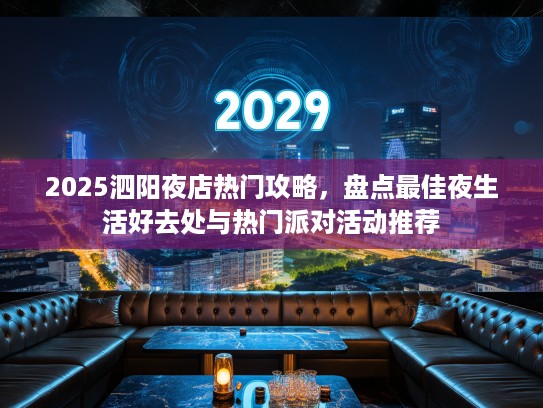 2025泗阳夜店热门攻略，盘点最佳夜生活好去处与热门派对活动推荐
