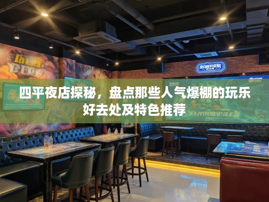 四平夜店探秘，盘点那些人气爆棚的玩乐好去处及特色推荐