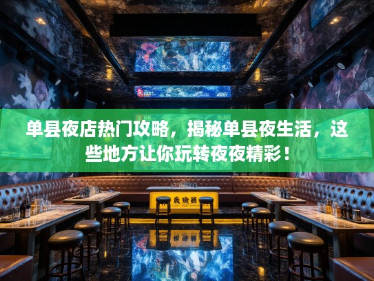 单县夜店热门攻略，揭秘单县夜生活，这些地方让你玩转夜夜精彩！