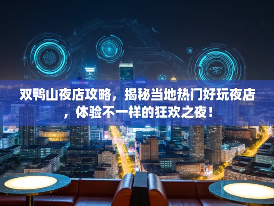 双鸭山夜店攻略，揭秘当地热门好玩夜店，体验不一样的狂欢之夜！