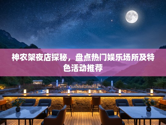 神农架夜店探秘，盘点热门娱乐场所及特色活动推荐