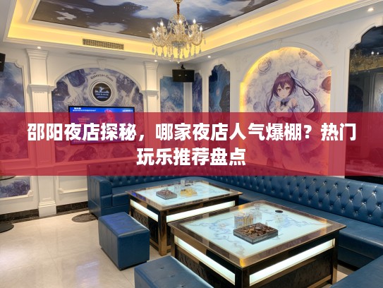 邵阳夜店探秘，哪家夜店人气爆棚？热门玩乐推荐盘点