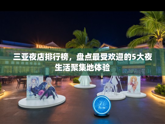 三亚夜店排行榜，盘点最受欢迎的5大夜生活聚集地体验