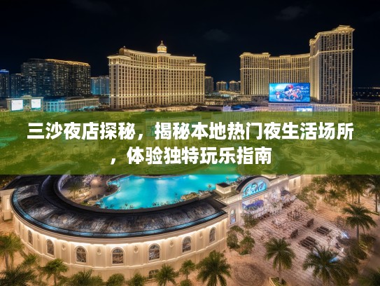 三沙夜店探秘，揭秘本地热门夜生活场所，体验独特玩乐指南