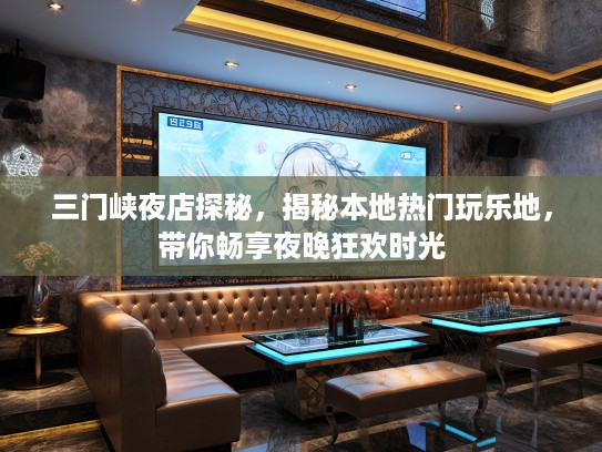 三门峡夜店探秘，揭秘本地热门玩乐地，带你畅享夜晚狂欢时光