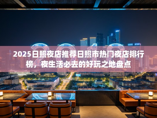2025日照夜店推荐日照市热门夜店排行榜,夜生活必去的好玩之地盘点 2025日照夜店推荐日照市热门夜店排行榜,夜生活必去的好玩之地盘点