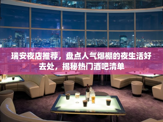 瑞安夜店推荐，盘点人气爆棚的夜生活好去处，揭秘热门酒吧清单