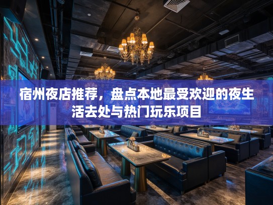 宿州夜店推荐，盘点本地最受欢迎的夜生活去处与热门玩乐项目