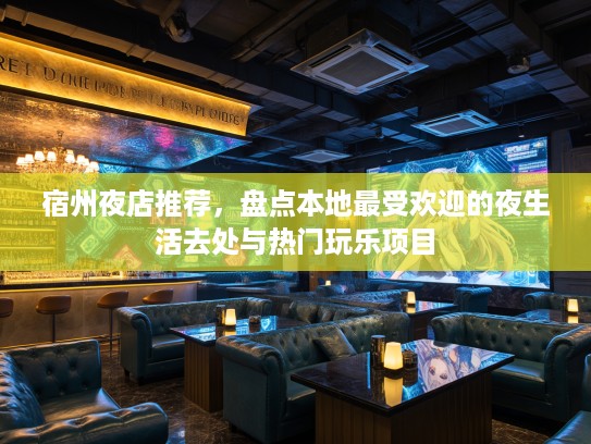 宿州夜店推荐，盘点本地最受欢迎的夜生活去处与热门玩乐项目