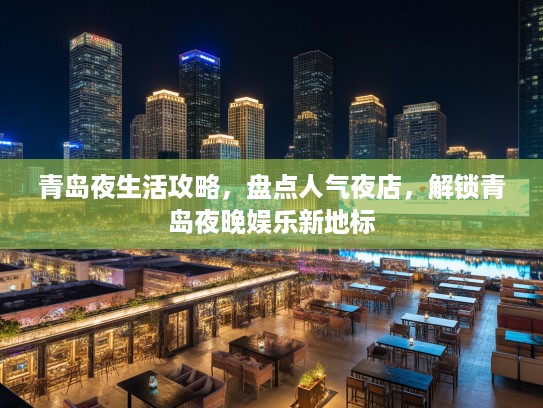 青岛夜生活攻略，盘点人气夜店，解锁青岛夜晚娱乐新地标