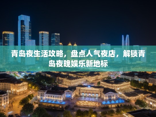 青岛夜生活攻略，盘点人气夜店，解锁青岛夜晚娱乐新地标