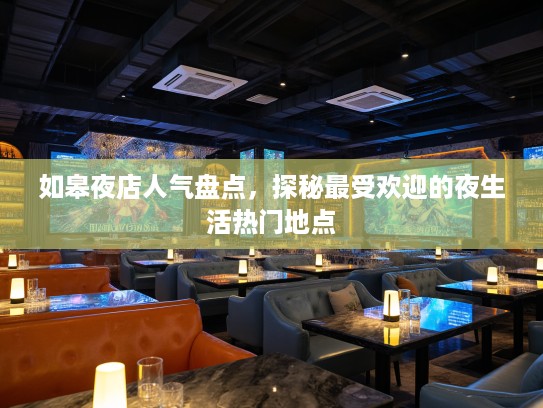 如皋夜店人气盘点,探秘最受欢迎的夜生活热门地点 如皋夜店人气盘点,探秘最受欢迎的夜生活热门地点