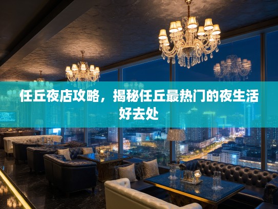 任丘夜店攻略，揭秘任丘最热门的夜生活好去处