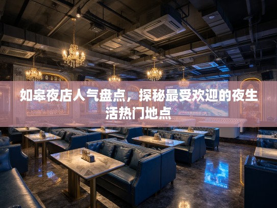 如皋夜店人气盘点,探秘最受欢迎的夜生活热门地点 如皋夜店人气盘点,探秘最受欢迎的夜生活热门地点