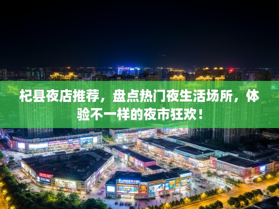 杞县夜店推荐，盘点热门夜生活场所，体验不一样的夜市狂欢！