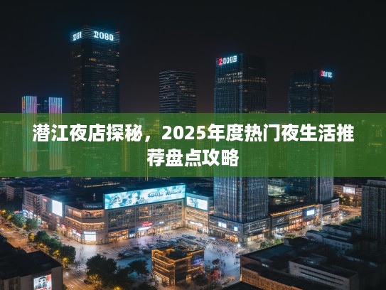 潜江夜店探秘，2025年度热门夜生活推荐盘点攻略