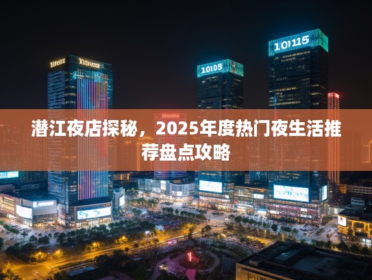 潜江夜店探秘，2025年度热门夜生活推荐盘点攻略