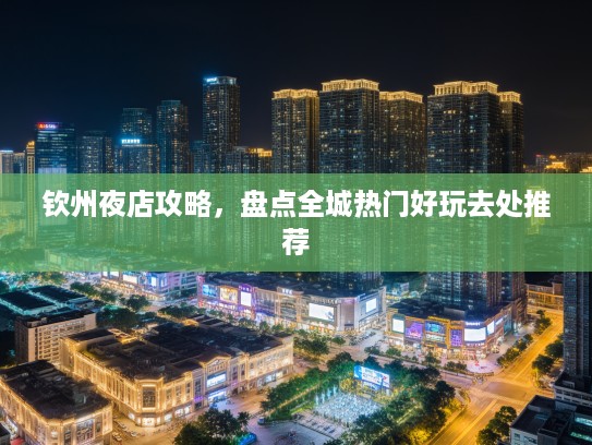 钦州夜店攻略,盘点全城热门好玩去处推荐 钦州夜店攻略,盘点全城热门好玩去处推荐