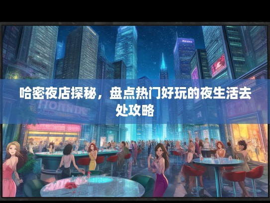 哈密夜店探秘，盘点热门好玩的夜生活去处攻略