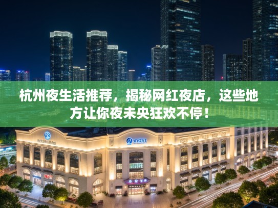 杭州夜生活推荐，揭秘网红夜店，这些地方让你夜未央狂欢不停！
