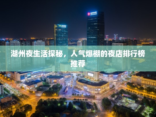 湖州夜生活探秘，人气爆棚的夜店排行榜推荐