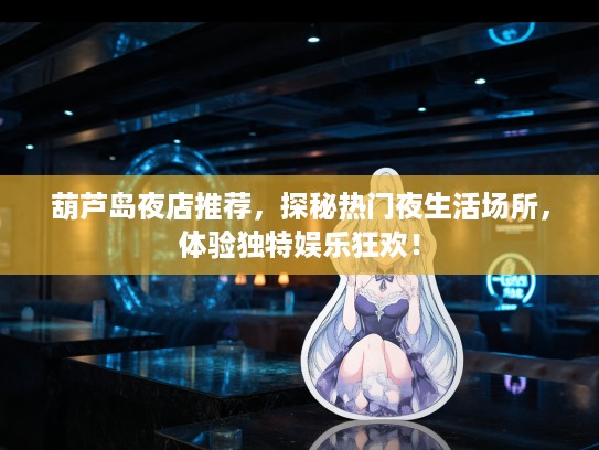 葫芦岛夜店推荐，探秘热门夜生活场所，体验独特娱乐狂欢！