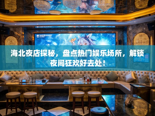 海北夜店探秘,盘点热门娱乐场所,解锁夜间狂欢好去处! 海北夜店探秘,盘点热门娱乐场所,解锁夜间狂欢好去处!