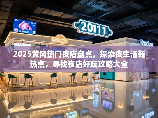 2025黄冈热门夜店盘点,探索夜生活新热点,寻找夜店好玩攻略大全 2025黄冈热门夜店盘点,探索夜生活新热点,寻找夜店好玩攻略大全