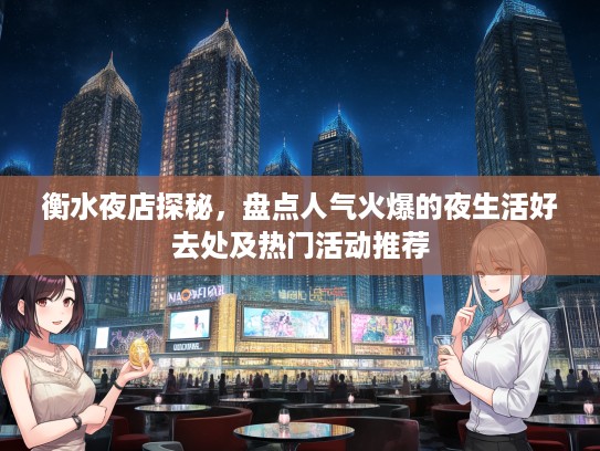 衡水夜店探秘，盘点人气火爆的夜生活好去处及热门活动推荐