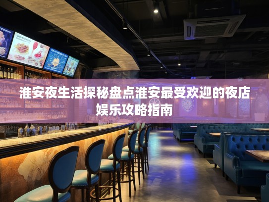 淮安夜生活探秘盘点淮安最受欢迎的夜店娱乐攻略指南