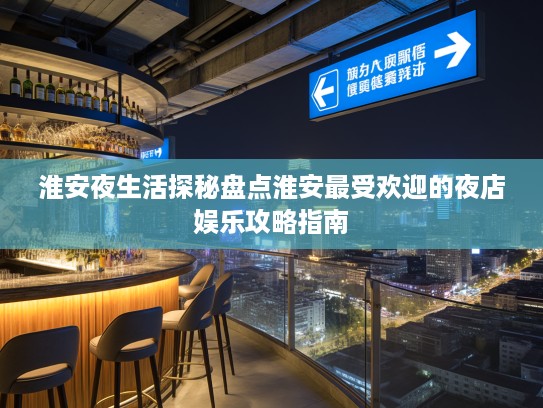 淮安夜生活探秘盘点淮安最受欢迎的夜店娱乐攻略指南