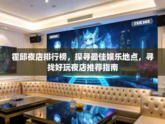 霍邱夜店排行榜,探寻最佳娱乐地点,寻找好玩夜店推荐指南 霍邱夜店排行榜,探寻最佳娱乐地点,寻找好玩夜店推荐指南
